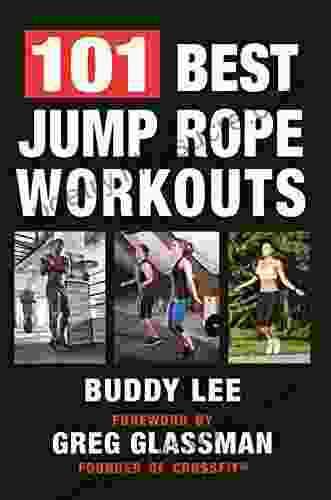 101 Best Jump Rope Workouts: The Ultimate Handbook For The Greatest Exercise On The Planet