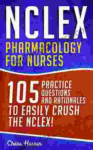 NCLEX: Pharmacology For Nurses: 105 Nursing Practice Questions Rationales To EASILY Crush The NCLEX (Nursing Review Questions And RN Content Guide Career Trainer Exam Prep 10)