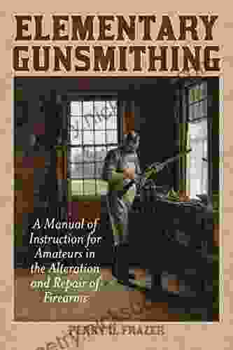 Elementary Gunsmithing: A Manual Of Instruction For Amateurs In The Alteration And Repair Of Firearms