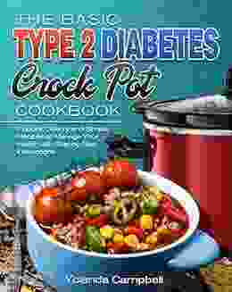 The Basic Type 2 Diabetes Crock Pot Cookbook: Popular Savory and Simple Recipes to Manage Your Health with Step by Step Instructions