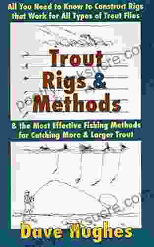 Trout Rigs Methods: All You Need to Know to Construct Rigs That Work for All Types of Trout Flies the Most Effective Fishing Methods for Catching More Larger Trout