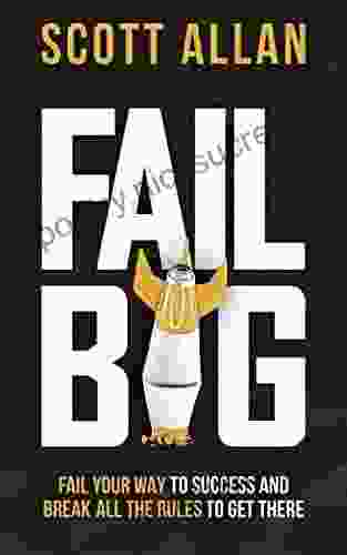 Fail Big: Fail Your Way To Success And Break All The Rules To Get There (Bulletproof Mindset Mastery Series)