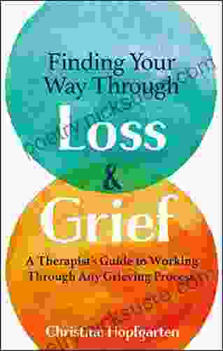 Finding Your Way Through Loss Grief: A Therapist S Guide To Working Through Any Grieving Process