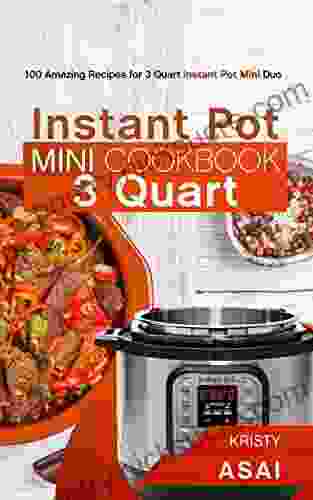 Instant Pot Mini Cookbook 3 Quart: 100 Amazing Recipes For 3 Quart Instant Pot Mini Duo