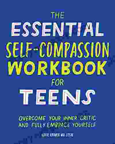 The Essential Self Compassion Workbook for Teens: Overcome Your Inner Critic and Fully Embrace Yourself (Health and Wellness Workbooks for Teens)