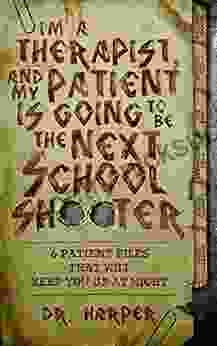 I M A Therapist And My Patient Is Going To Be The Next School Shooter: 6 Patient Files That Will Keep You Up At Night (Dr Harper Therapy 1)