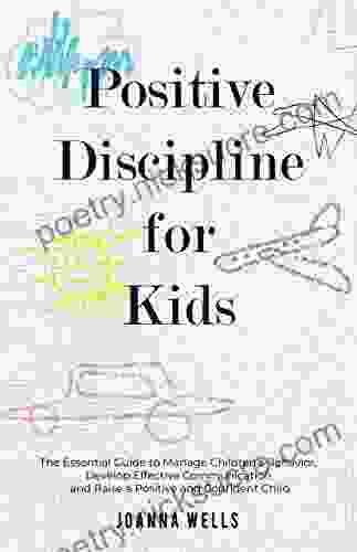 Positive Discipline For Kids: The Essential Guide To Manage Children S Behavior Develop Effective Communication And Raise A Positive And Confident Child