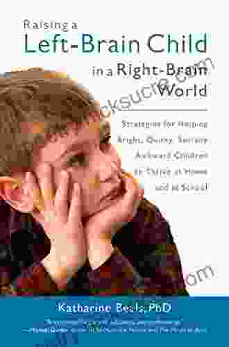 Raising a Left Brain Child in a Right Brain World: Strategies for Helping Bright Quirky Socially Awkward Children to Thrive at Ho me and at School