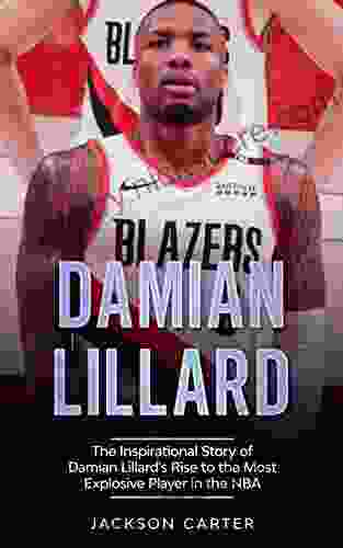 Damian Lillard: The Inspirational Story of Damian Lillard s Rise to the Most Explosive Player in the NBA (The NBA s Most Explosive Players)