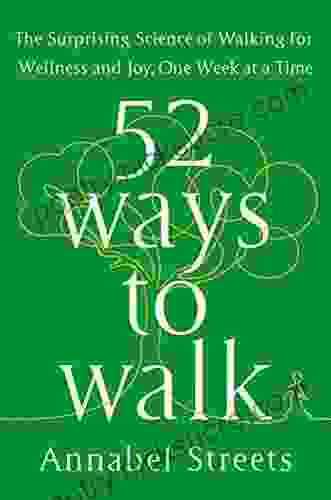 52 Ways To Walk: The Surprising Science Of Walking For Wellness And Joy One Week At A Time