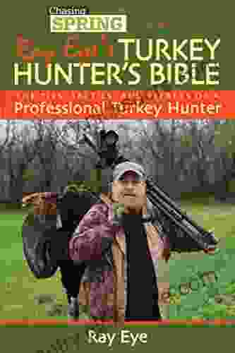 Ray Eye s Turkey Hunting Bible: The Tips Tactics and Secrets of a Professional Turkey Hunter