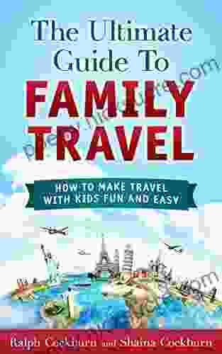 The Ultimate Guide To Family Travel: How To Make Travel With Kids Fun And Easy