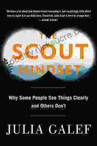 The Scout Mindset: Why Some People See Things Clearly And Others Don T